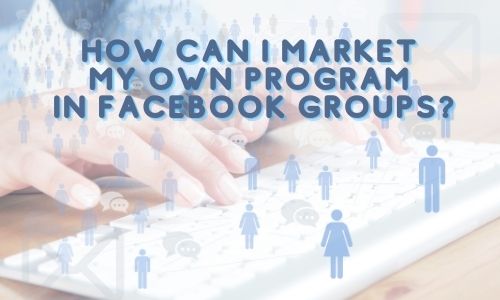 How Can I Market My Own Program in Facebook Groups?