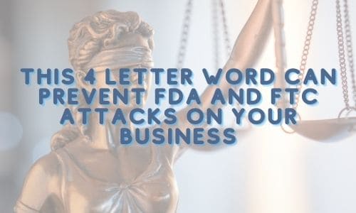 This 4 Letter Word Can Prevent FDA and FTC Attacks on Your Business